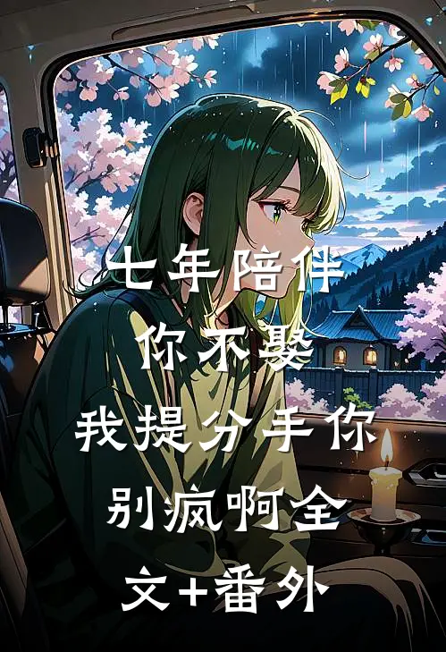七年陪伴你不娶，我提分手你别疯啊全文+番外