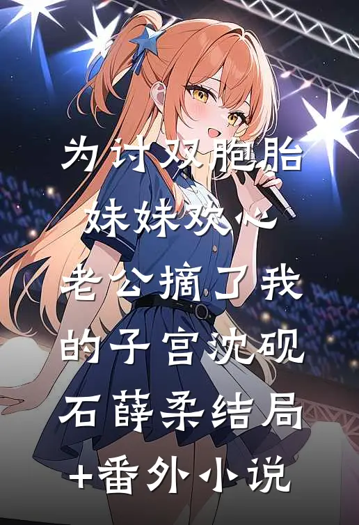 为讨双胞胎妹妹欢心，老公摘了我的子宫沈砚石薛柔结局+番外小说
