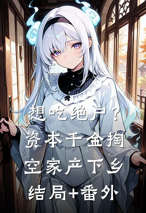 想吃绝户？资本千金掏空家产下乡结局+番外