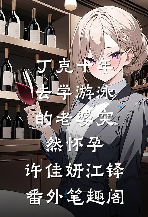 丁克十年，去学游泳的老婆突然怀孕：许佳妍江铎番外笔趣阁
