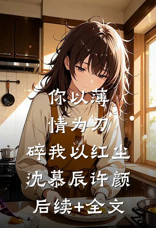 你以薄情为刃，碎我以红尘沈慕辰许颜后续+全文