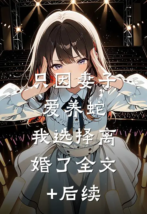 只因妻子爱养蛇，我选择离婚了全文+后续
