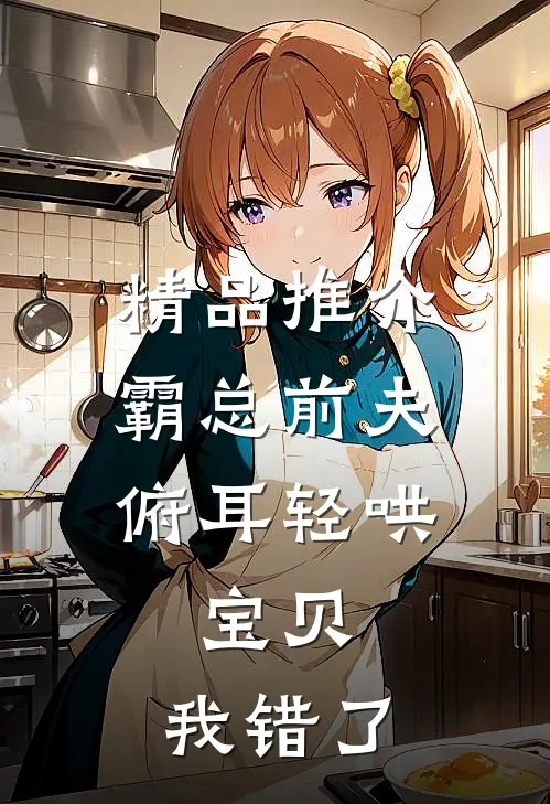 精品推介霸总前夫俯耳轻哄：宝贝，我错了