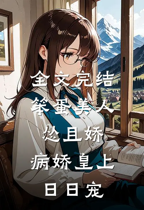 全文完结笨蛋美人怂且娇，病娇皇上日日宠