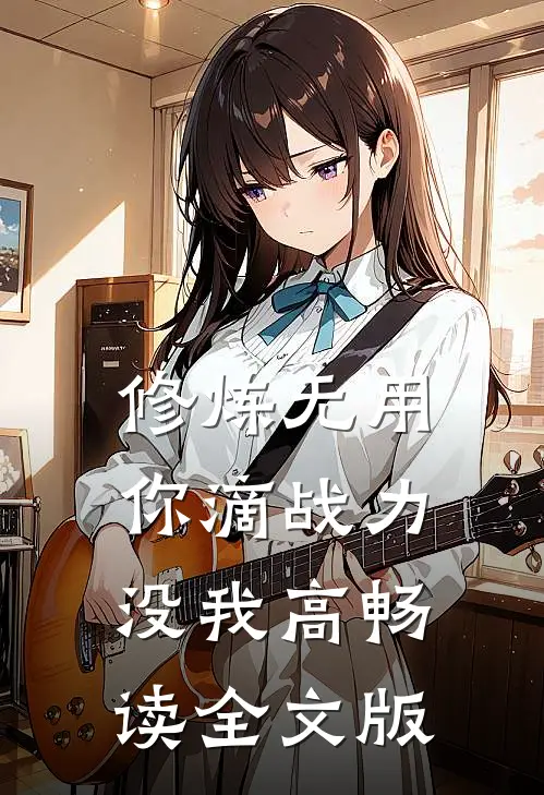 修炼无用，你滴战力没我高畅读全文版