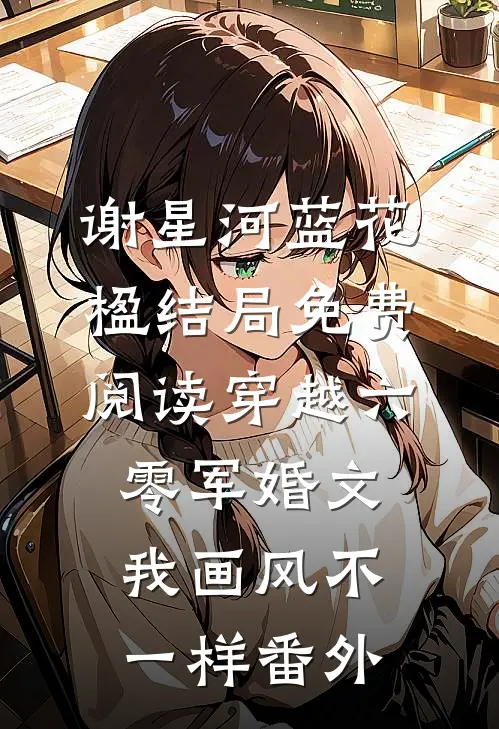 谢星河蓝花楹结局免费阅读穿越六零军婚文，我画风不一样番外