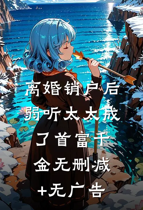 离婚销户后，弱听太太成了首富千金无删减+无广告
