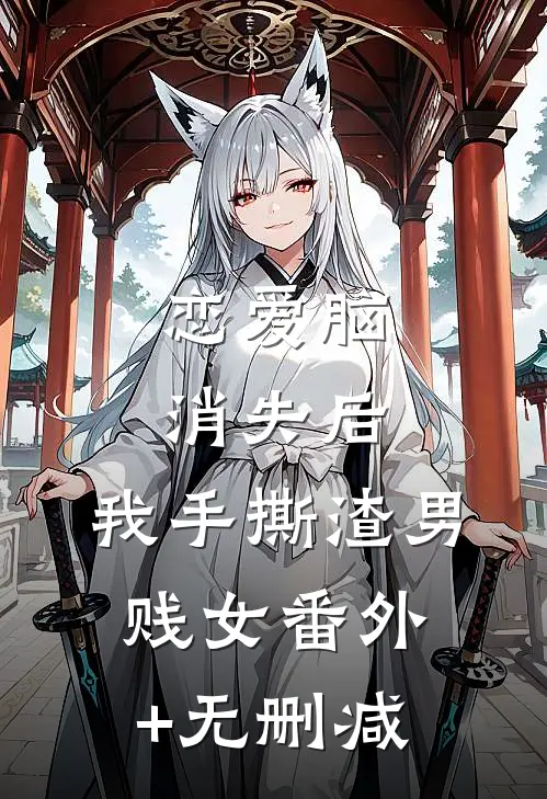 恋爱脑消失后，我手撕渣男贱女番外+无删减