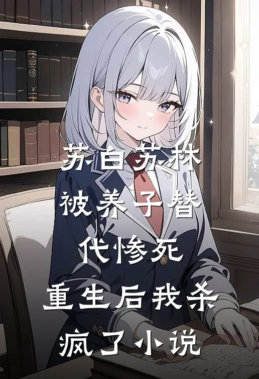 苏白苏林被养子替代惨死，重生后我杀疯了小说