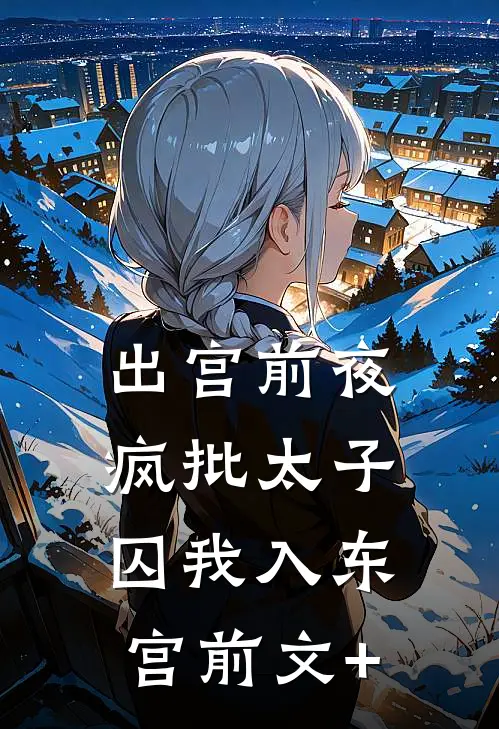 出宫前夜：疯批太子囚我入东宫前文+