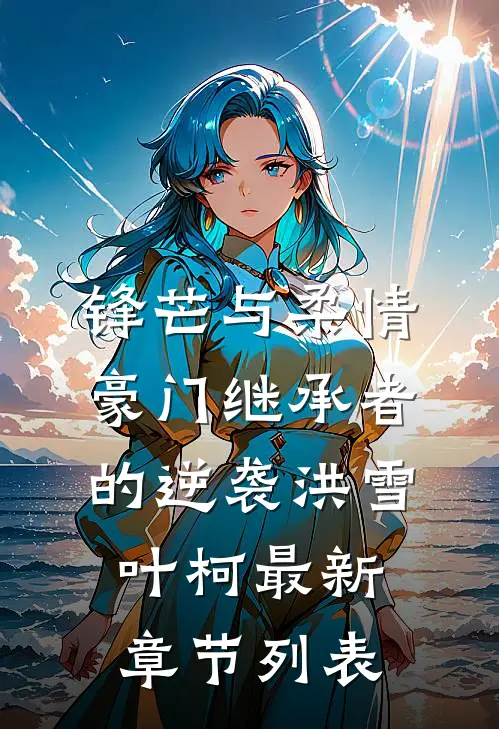锋芒与柔情：豪门继承者的逆袭洪雪叶柯最新章节列表