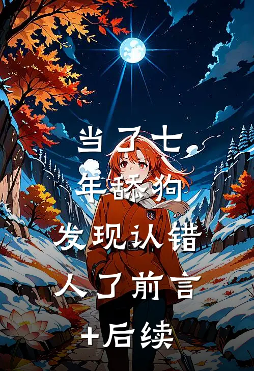当了七年舔狗，发现认错人了前言+后续