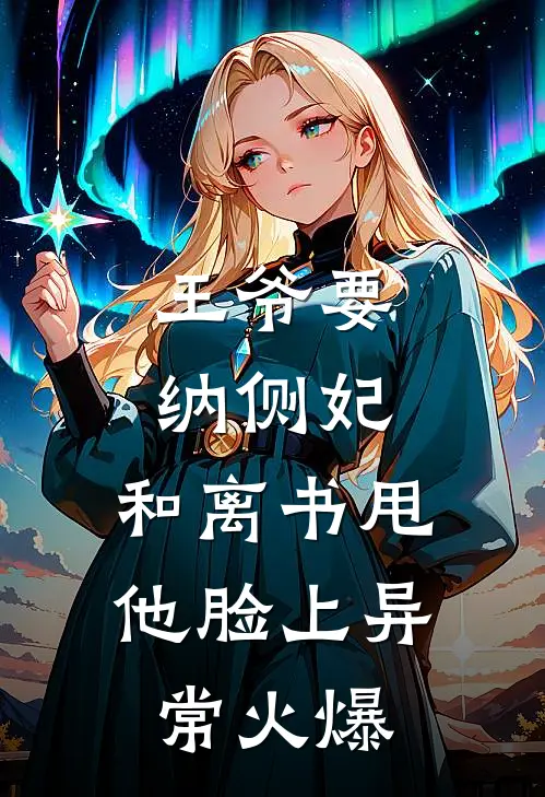 王爷要纳侧妃，和离书甩他脸上异常火爆