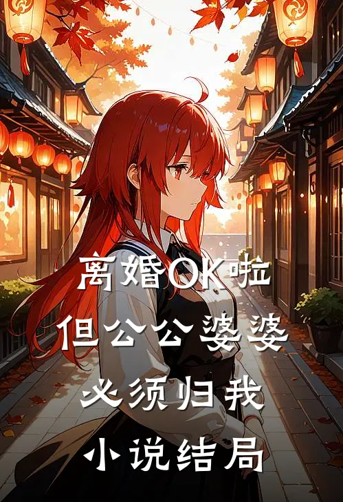离婚OK啦，但公公婆婆必须归我小说结局