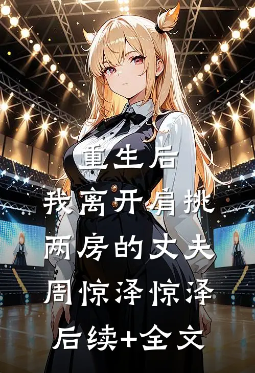 重生后，我离开肩挑两房的丈夫周惊泽惊泽后续+全文