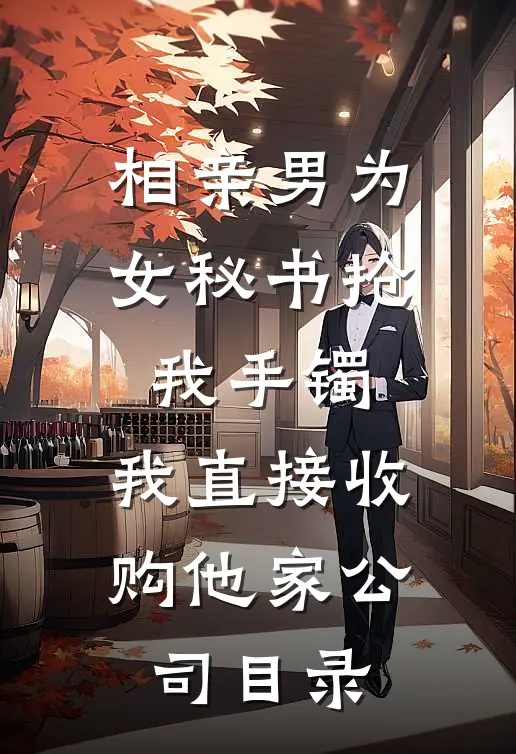 相亲男为女秘书抢我手镯，我直接收购他家公司目录