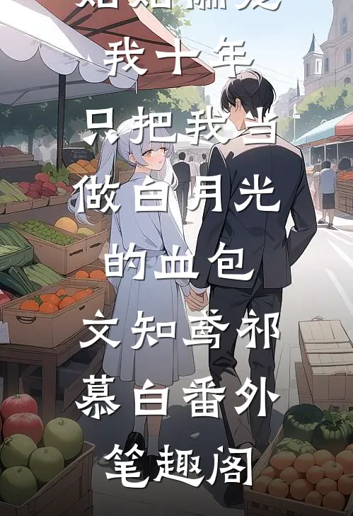 姑姑偏宠我十年，只把我当做白月光的血包：文知鸢祁慕白番外笔趣阁
