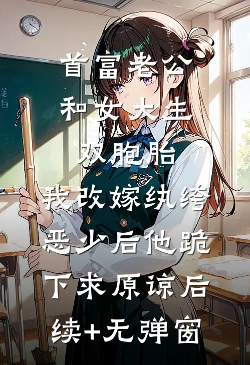首富老公和女大生双胞胎，我改嫁纨绔恶少后他跪下求原谅后续+无弹窗