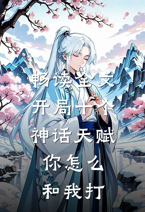 畅读全文开局十个神话天赋，你怎么和我打