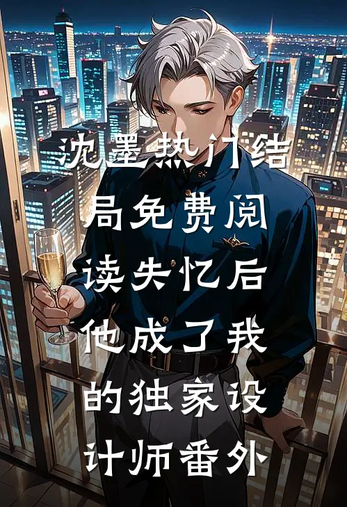沈墨热门结局免费阅读失忆后，他成了我的独家设计师番外