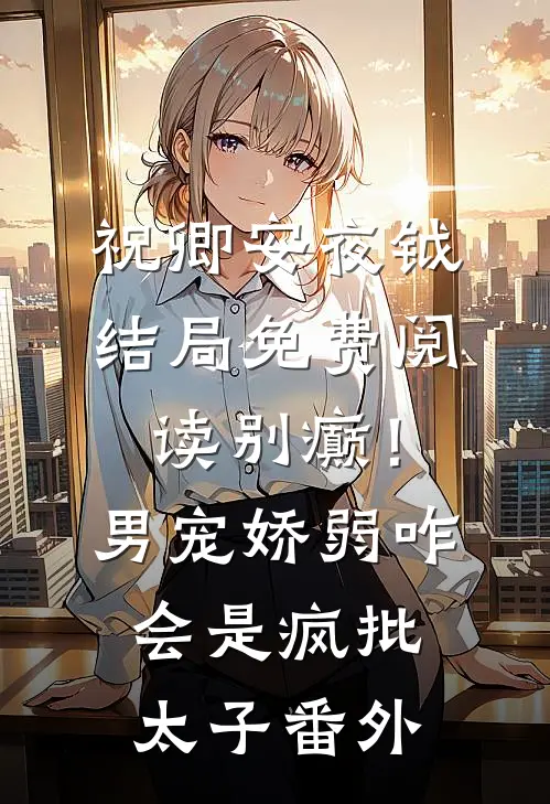 祝卿安夜钺结局免费阅读别癫！男宠娇弱，咋会是疯批太子番外