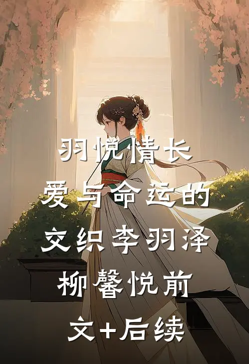 羽悦情长：爱与命运的交织李羽泽柳馨悦前文+后续