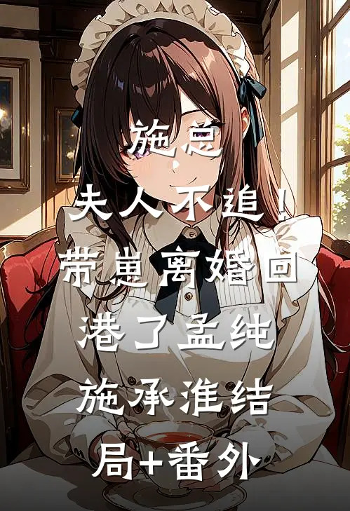 施总，夫人不追！带崽离婚回港了孟纯施承淮结局+番外