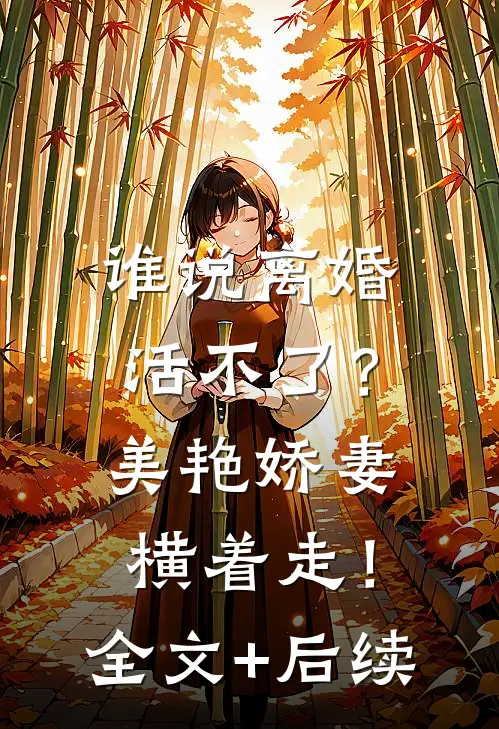 谁说离婚活不了？美艳娇妻横着走！全文+后续