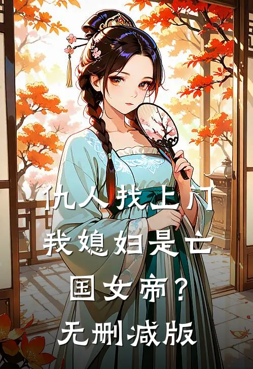 仇人找上门，我媳妇是亡国女帝？无删减版