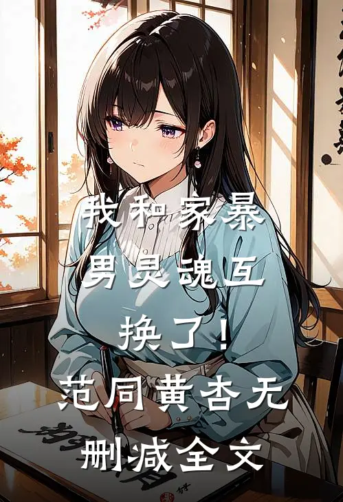 我和家暴男灵魂互换了！范同黄杏无删减全文