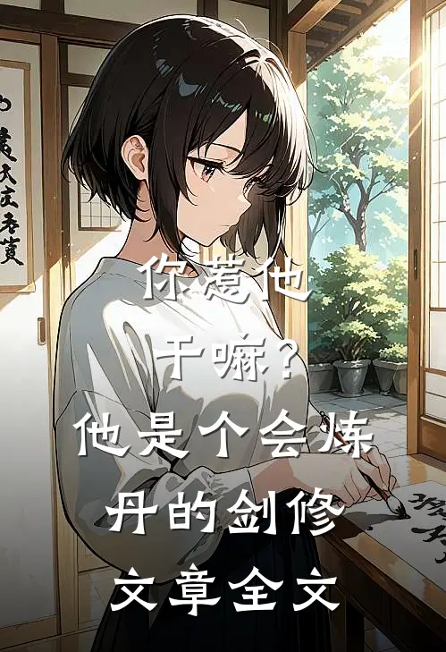 你惹他干嘛？他是个会炼丹的剑修文章全文