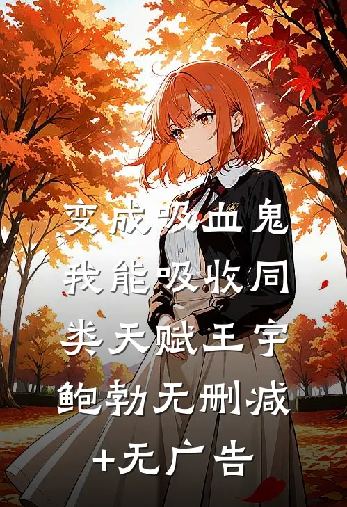 变成吸血鬼，我能吸收同类天赋王宇鲍勃无删减+无广告