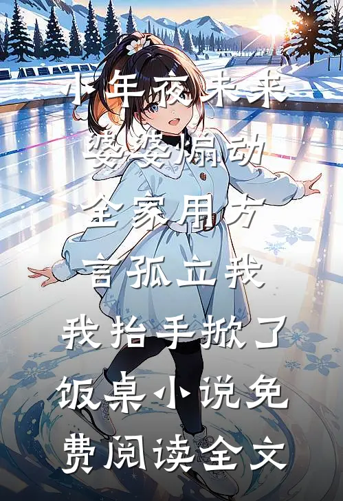 小年夜未来婆婆煽动全家用方言孤立我，我抬手掀了饭桌小说免费阅读全文