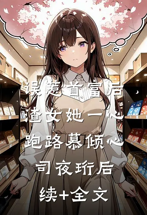 误惹首富后，渣女她一心跑路慕倾心司夜珩后续+全文