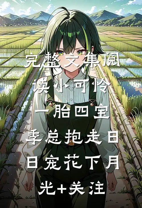 完整文集阅读小可怜一胎四宝,季总抱走日日宠花下月光+关注