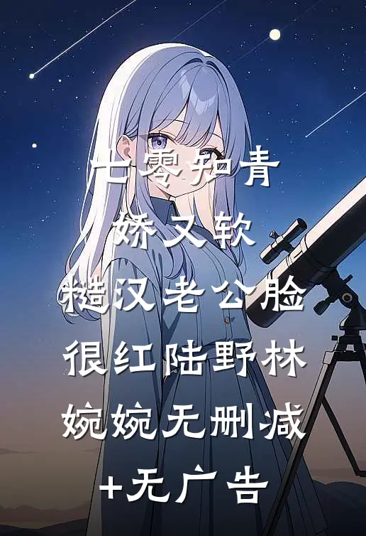 七零知青娇又软，糙汉老公脸很红陆野林婉婉无删减+无广告