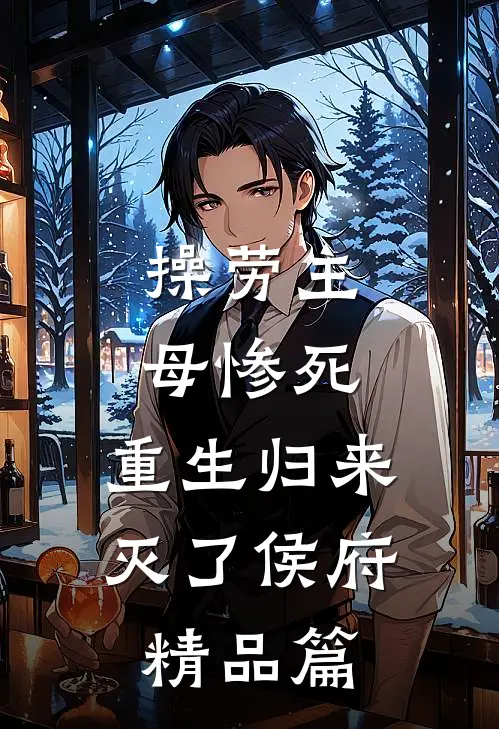 操劳主母惨死，重生归来灭了侯府精品篇