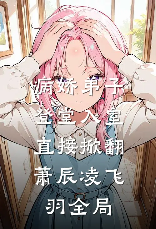 病娇弟子登堂入室，直接掀翻萧辰凌飞羽全局