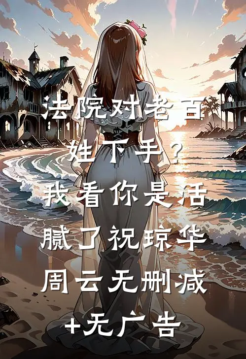 法院对老百姓下手？我看你是活腻了祝琼华周云无删减+无广告