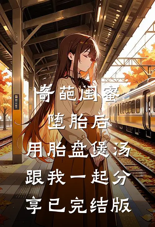 奇葩闺蜜堕胎后，用胎盘煲汤跟我一起分享已完结版