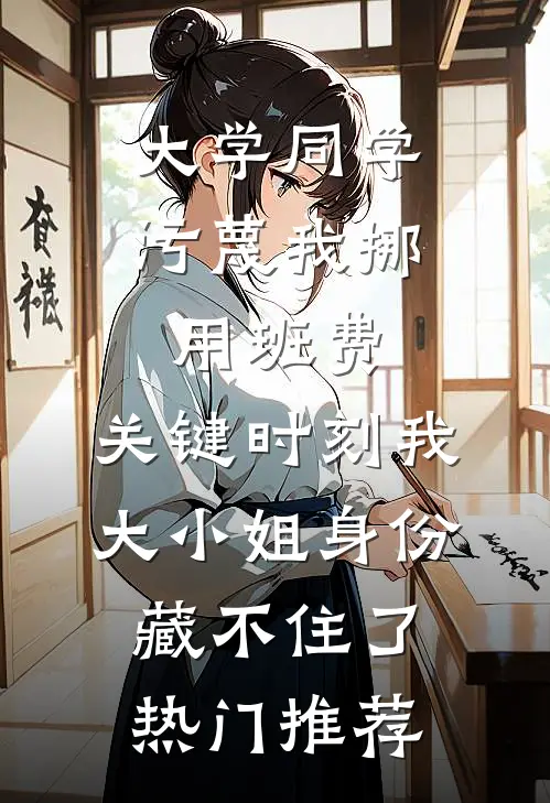 大学同学污蔑我挪用班费，关键时刻我大小姐身份藏不住了热门推荐