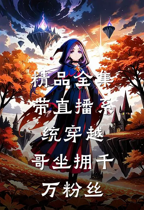 精品全集带直播系统穿越，哥坐拥千万粉丝
