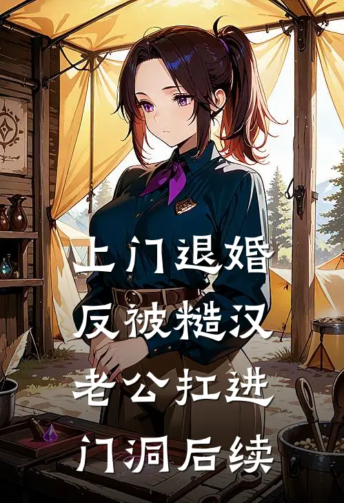 上门退婚，反被糙汉老公扛进门洞后续