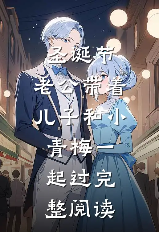 圣诞节，老公带着儿子和小青梅一起过完整阅读
