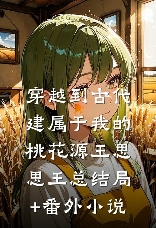 穿越到古代，建属于我的桃花源王思思王总结局+番外小说