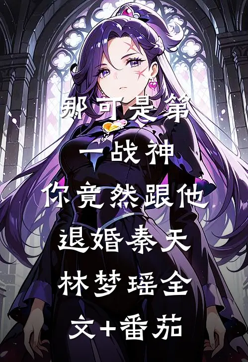 那可是第一战神，你竟然跟他退婚秦天林梦瑶全文+番茄