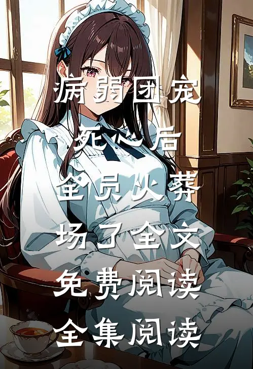病弱团宠死心后,全员火葬场了全文免费阅读全集阅读