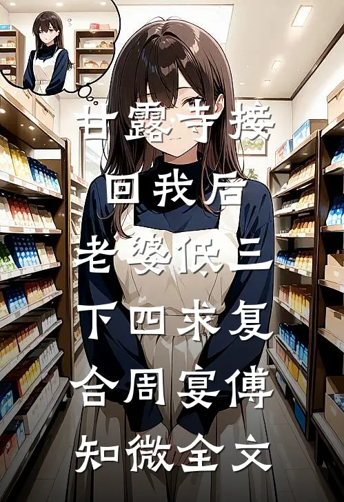 甘露寺接回我后，老婆低三下四求复合周宴傅知微全文
