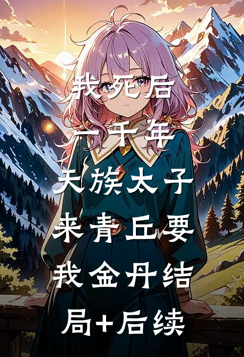 我死后一千年，天族太子来青丘要我金丹结局+后续