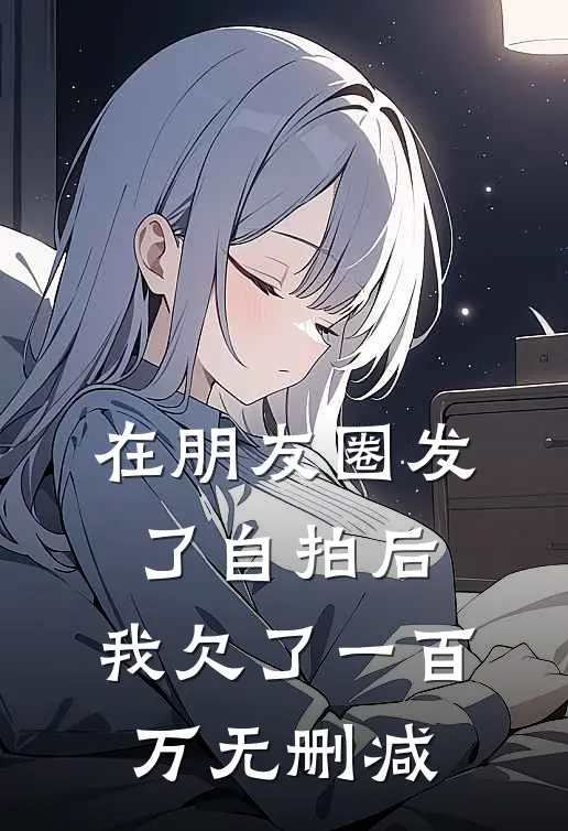 在朋友圈发了自拍后，我欠了一百万无删减